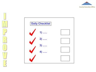 County Executive Office

Daily Checklist
1) …..
2) …..
3) …..
4) …..

 