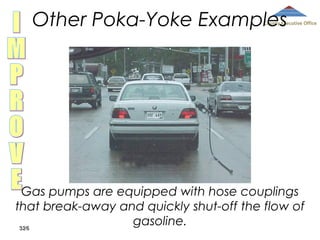 Other Poka-Yoke Examples

County Executive Office

Gas pumps are equipped with hose couplings
that break-away and quickly shut-off the flow of
gasoline.
326

 