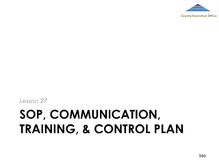 County Executive Office

Lesson 27

SOP, COMMUNICATION,
TRAINING, & CONTROL PLAN
390

 