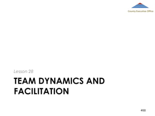 County Executive Office

Lesson 28

TEAM DYNAMICS AND
FACILITATION
402

 