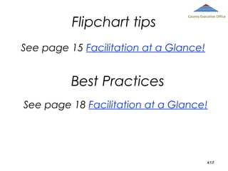 Flipchart tips

County Executive Office

See page 15 Facilitation at a Glance!

Best Practices
See page 18 Facilitation at a Glance!

417

 