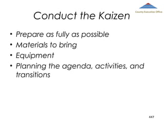 Conduct the Kaizen
•
•
•
•

County Executive Office

Prepare as fully as possible
Materials to bring
Equipment
Planning the agenda, activities, and
transitions

447

 