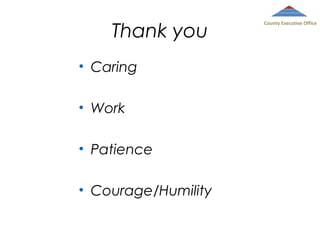 Thank you
• Caring
• Work
• Patience
• Courage/Humility

County Executive Office

 