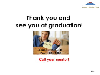 County Executive Office

Thank you and
see you at graduation!

Elaine – 658-4342
Paul - 654-3938

Call your mentor!

465

 