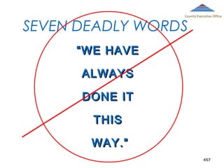 County Executive Office

SEVEN DEADLY WORDS
“ WE HAVE
ALWAYS
DONE IT
THIS
WAY.”

467

 