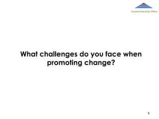 County Executive Office

What challenges do you face when
promoting change?

5

 