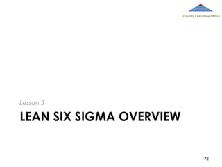 County Executive Office

Lesson 5

LEAN SIX SIGMA OVERVIEW

72

 