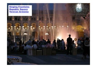 Singing Fountains
Republic Square
Yerevan Armenia




                    1
 