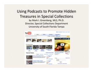 Using Podcasts to Promote Hidden 
 Treasures in Special Collections 
        by Mark I. Greenberg, MLS, Ph.D. 
    Director, Special Collections Department 
       University of South Florida Tampa 
 