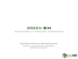 GREEN BIM
SUSTAINABILITY THROUGH INTEGRATION

Dimitrios Farmakis, BIM Consultant
MS Civil & Environmental Engineering,
Stanford University

 