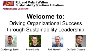 Welcome to:
Driving Organizational Success
through Sustainability Leadership
Dr. George Basile Bruno Sarda Park Howell Dr. Kevin Gazzara
 