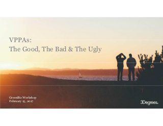VPPAs:
The Good, The Bad & The Ugly
GreenBiz Workshop
February 15, 2017
 