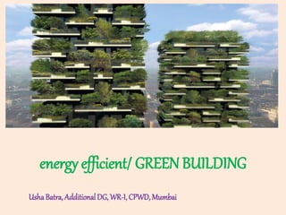 energy efficient/ GREEN BUILDING
UshaBatra, AdditionalDG, WR-I, CPWD, Mumbai
 