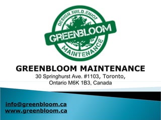 GREENBLOOM MAINTENANCE
30 Springhurst Ave. #1103, Toronto,
Ontario M6K 1B3, Canada
info@greenbloom.ca
www.greenbloom.ca
 