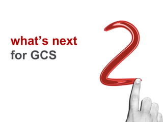 Google	
  Conﬁdential	
  
what’s next
for GCS
 