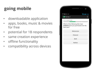 going mobile
•  downloadable application
•  apps, books, music & movies
for free
•  potential for 1B respondents
•  same c...