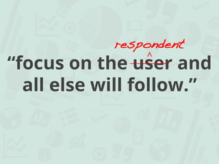 “focus on the user and
all else will follow.”
respondent!
∧	
 
_________!
 