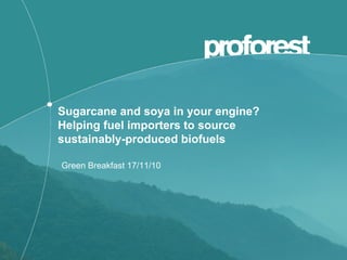 Sugarcane and soya in your engine?
Helping fuel importers to source
sustainably-produced biofuels
Green Breakfast 17/11/10
 