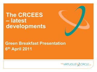 The CRCEES
– latest
developments

Green Breakfast Presentation
6th April 2011
 