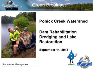 Green Breakfast
Pohick Creek Watershed
Dam Rehabilitation
Dredging and Lake
Restoration
September 14, 2013
Stormwater Management
 
