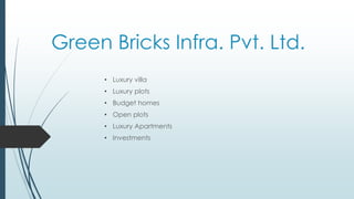 Green Bricks Infra. Pvt. Ltd.
• Luxury villa
• Luxury plots
• Budget homes
• Open plots
• Luxury Apartments
• Investments
 