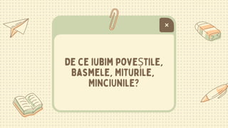 De ce iubim poveȘtile,
Basmele, Miturile,
MinciUnile?
 