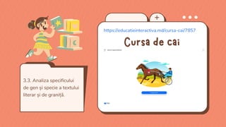 https://educatieinteractiva.md/cursa-cai/7857
Cursa de cai
3.3. Analiza specificului
de gen și specie a textului
literar și de graniță.
 
