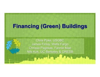 Financing (Green) Buildings

           Chris Pyke, USGBC
         James Finlay, Wells Fargo
      Chrissa Pagitsas, Fannie Mae
     Nils Kok, UC Berkeley & GRESB
 