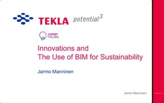 Innovations and
The Use of BIM for Sustainability
Jarmo Manninen
Jarmo Manninen
 