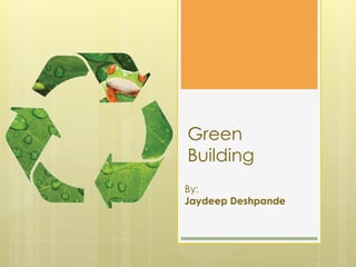 Green
Building
By:
Jaydeep Deshpande
 
