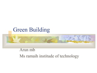 Green Building
Arun mb
Ms ramaih institude of technology
 