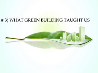 # 3) WHAT GREEN BUILDING TAUGHT US
 