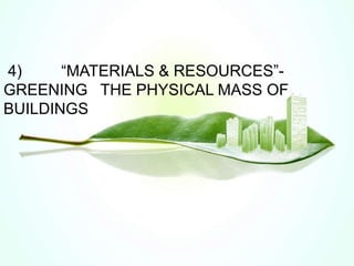 4) “MATERIALS & RESOURCES”-
GREENING THE PHYSICAL MASS OF
BUILDINGS
 