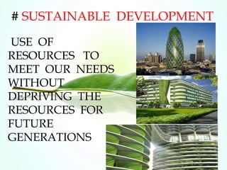 # SUSTAINABLE DEVELOPMENT
USE OF
RESOURCES TO
MEET OUR NEEDS
WITHOUT
DEPRIVING THE
RESOURCES FOR
FUTURE
GENERATIONS
 