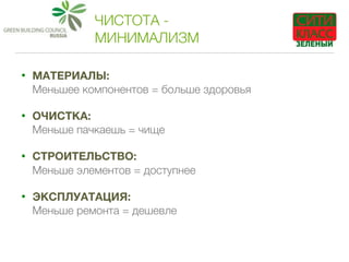 ЧИСТОТА -
МИНИМАЛИЗМ
• МАТЕРИАЛЫ:  
Меньшее компонентов = больше здоровья
• ОЧИСТКА:  
Меньше пачкаешь = чище
• СТРОИТЕЛЬСТВО:  
Меньше элементов = доступнее
• ЭКСПЛУАТАЦИЯ:  
Меньше ремонта = дешевле
 