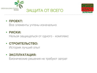 ЗАЩИТА ОТ ВСЕГО
• ПРОЕКТ:  
Все элементы учтены изначально
• РИСКИ:  
Нельзя защищаться от одного - комплекс
• СТРОИТЕЛЬСТВО:  
История лучший опыт
• ЭКСПЛУАТАЦИЯ:  
Бионические решения не требуют затрат
 