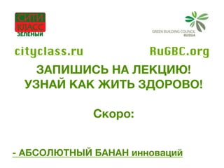 ЗАПИШИСЬ НА ЛЕКЦИЮ!
УЗНАЙ КАК ЖИТЬ ЗДОРОВО!
Скоро:
- АБСОЛЮТНЫЙ БАНАН инноваций
RuGBC.orgcityclass.ru
 