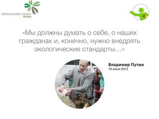 Владимир Путин
18 июня 2015
«Мы должны думать о себе, о наших
гражданах и, конечно, нужно внедрять
экологические стандарты…»
 