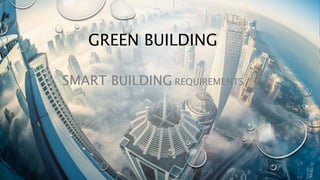 GREEN BUILDING
SMART BUILDING REQUIREMENTS
 
