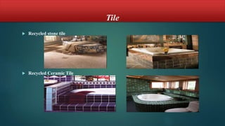 Tile
 Recycled stone tile
 Recycled Ceramic Tile
 