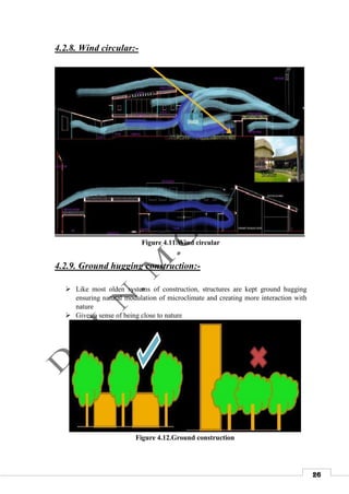 26
4.2.8. Wind circular:-
Figure 4.11.Wind circular
4.2.9. Ground hugging construction:-
 Like most olden systems of construction, structures are kept ground hugging
ensuring natural modulation of microclimate and creating more interaction with
nature
 Gives a sense of being close to nature
Figure 4.12.Ground construction
 