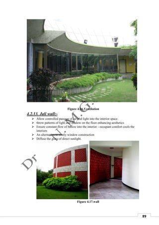29
Figure 4.16.Ventilation
4.2.13. Jali wall:-
 Allow controlled passage of air and light into the interior space.
 throw patterns of light and shadow on the floor enhancing aesthetics
 Ensure constant flow of breeze into the interior - occupant comfort cools the
interiors
 An alternative to costly window construction
 Diffuse the glare of direct sunlight.
Figure 4.17.wall
 
