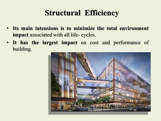 • Its main intensions is to minimize the total environment
impact associated with all life- cycles.
• It has the largest impact on cost and performance of
building.
Structural Efficiency
 
