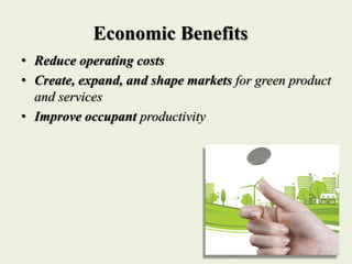Economic Benefits
• Reduce operating costs
• Create, expand, and shape markets for green product
and services
• Improve occupant productivity
 