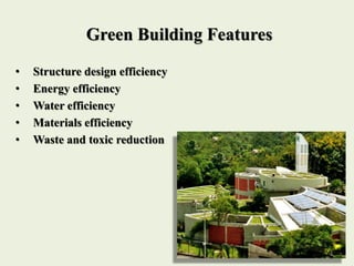 Green Building Features
• Structure design efficiency
• Energy efficiency
• Water efficiency
• Materials efficiency
• Waste and toxic reduction
 