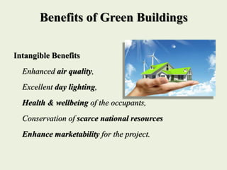 Benefits of Green Buildings
Intangible Benefits
Enhanced air quality,
Excellent day lighting,
Health & wellbeing of the occupants,
Conservation of scarce national resources
Enhance marketability for the project.
 
