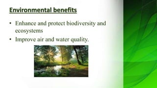 Environmental benefits
• Enhance and protect biodiversity and
ecosystems
• Improve air and water quality.
 