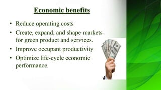 Economic benefits
• Reduce operating costs
• Create, expand, and shape markets
for green product and services.
• Improve occupant productivity
• Optimize life-cycle economic
performance.
 
