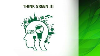 THINK GREEN !!!
 
