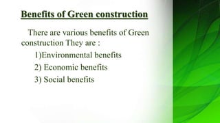 Benefits of Green construction
There are various benefits of Green
construction They are :
1)Environmental benefits
2) Economic benefits
3) Social benefits
 